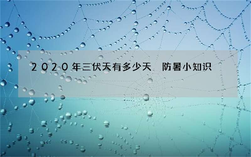 2020年三伏天有多少天 防暑小知识